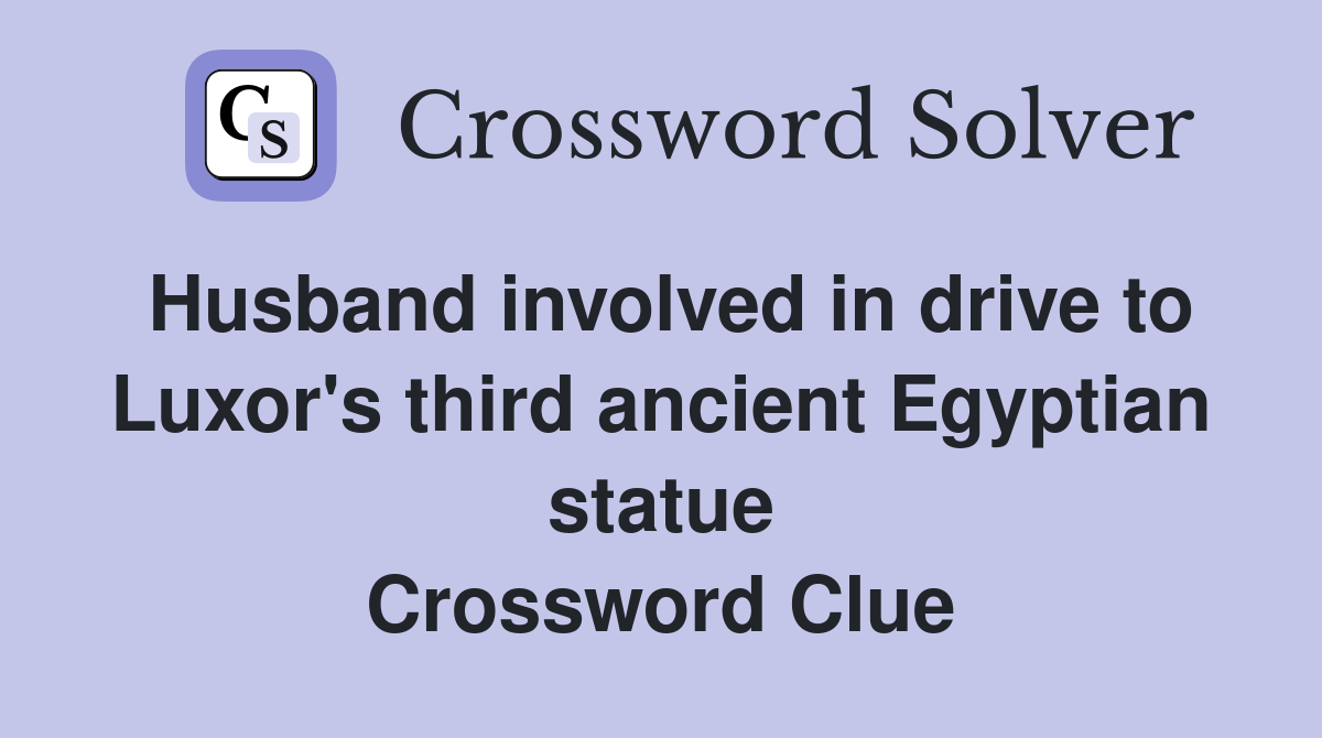 Husband involved in drive to Luxor's third ancient Egyptian statue Crossword Clue Answers